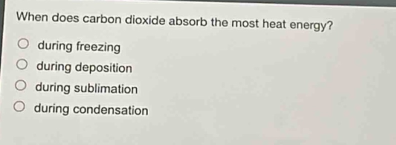 when does carbon dioxide absorb the most heat energy?\no during freezing\no during deposition\no during sublimation\no during condensation