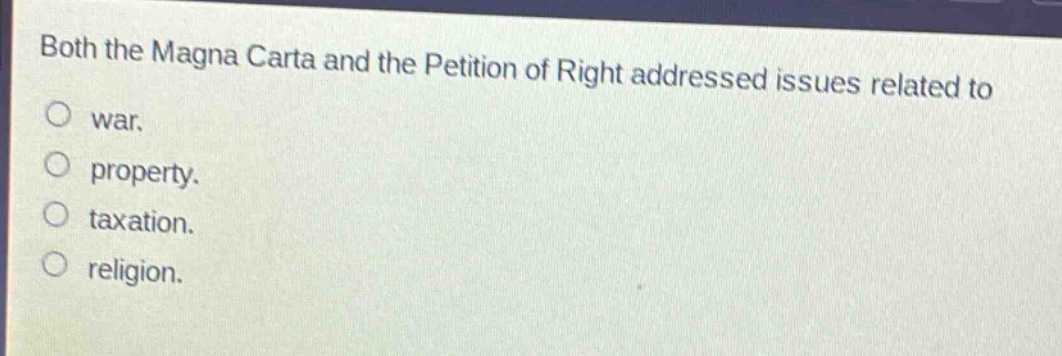 both the magna carta and the petition of right addressed issues related to\nwar.\nproperty.\ntaxation.\nreligion.