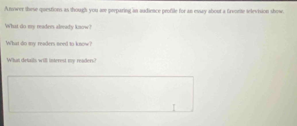 answer these questions as though you are preparing an audience profile for an essay about a favorite television show. what do my readers already know? what do my readers need to know? what details will interest my readers?