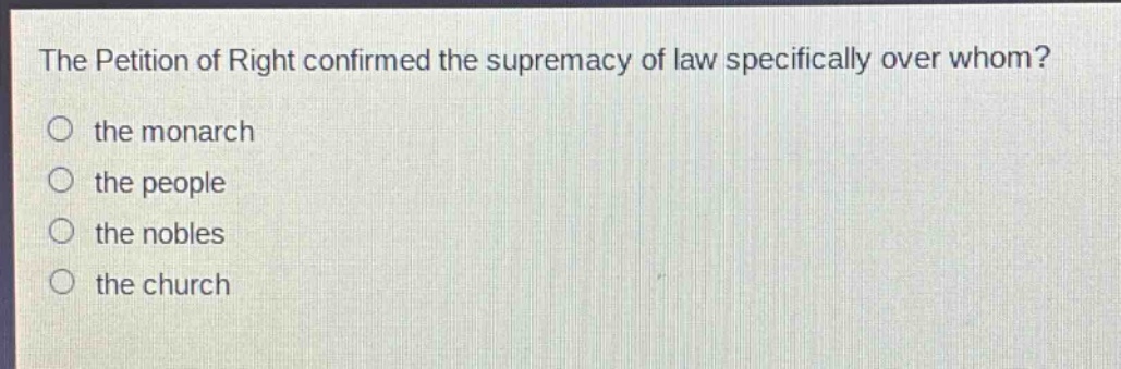 the petition of right confirmed the supremacy of law specifically over whom?\no the monarch\no the people\no the nobles\no the church
