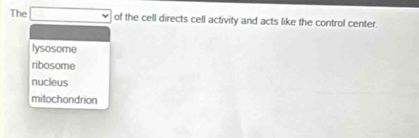 the of the cell directs cell activity and acts like the control center.\nlysosome\nribosome\nnucleus\nmitochondrion