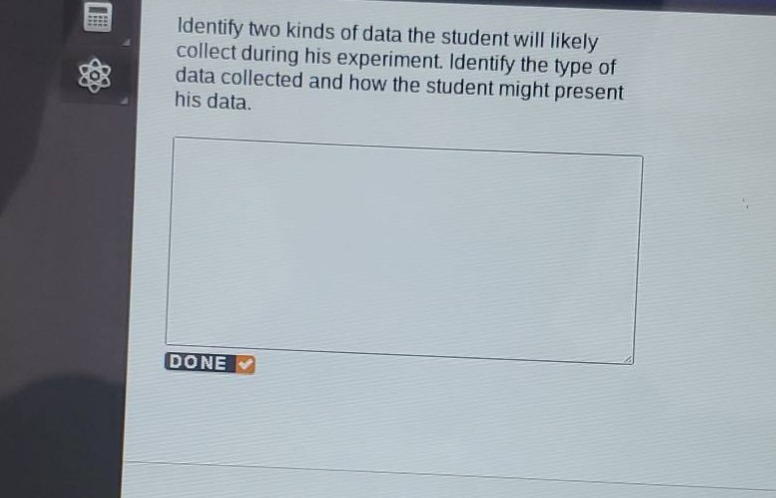 identify two kinds of data the student will likely collect during his experiment. identify the type of data collected and how the student might present his data.