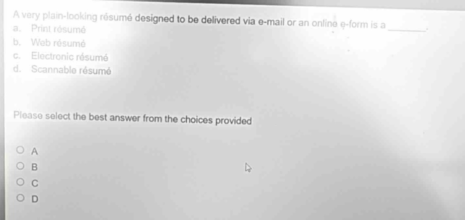 a very plain - looking résumé designed to be delivered via e - mail or an online e - form is a ______. a. print résumé b. web résumé c. electronic résumé d. scannable résumé please select the best answer from the choices provided