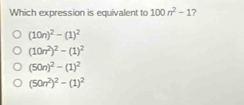 which expression is equivalent to 100n² - 1?\n(10n)² - (1)²\n(10n²)² - (1)²\n(50n)² - (1)²\n(50n²)² - (1)²
