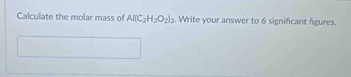 calculate the molar mass of al(c₂h₃o₂)₃. write your answer to 6 significant figures.