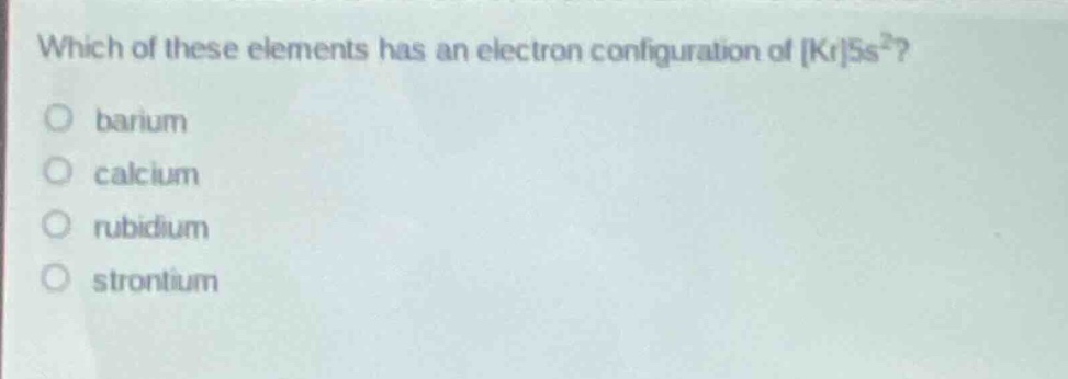 which of these elements has an electron configuration of kr5s²?\no barium\no calcium\no rubidium\no strontium