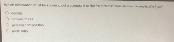 which information must be known about a compound to find the molecular formula from the empirical formula?\n- density\n- formula mass\n- percent composition\n- mole ratio