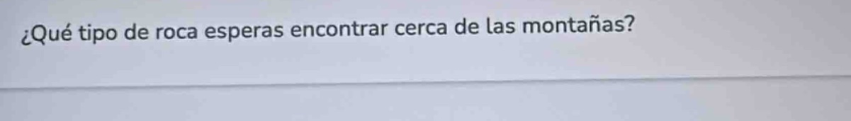 ¿qué tipo de roca esperas encontrar cerca de las montañas?