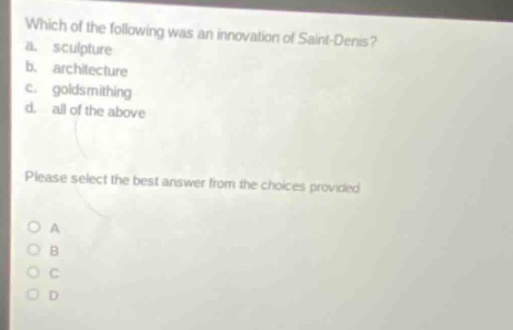 which of the following was an innovation of saint - denis?\na. sculpture\nb. architecture\nc. goldsmithing\nd. all of the above\nplease select the best answer from the choices provided