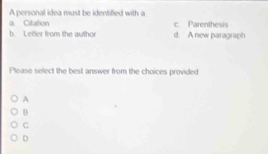 a personal idea must be identified with a\na. citation\nc. parenthesis\nb. letter from the author\nd. a new paragraph\nplease select the best answer from the choices provided\no a\no b\no c\no d
