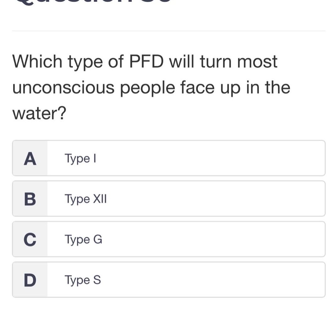 which type of pfd will turn most unconscious people face up in the water?\na type i\nb type xii\nc type g\nd type s