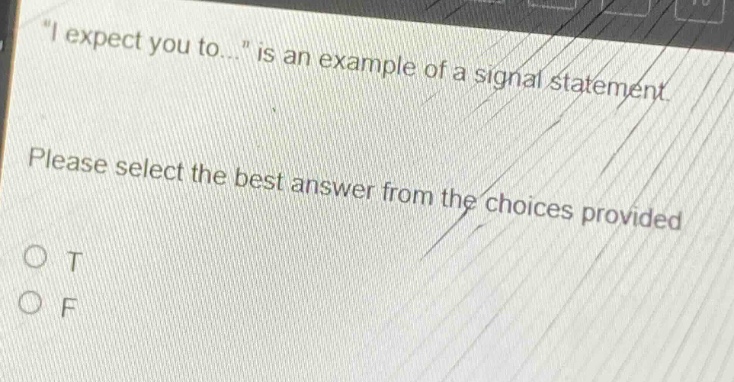 \i expect you to...\ is an example of a signal statement. please select the best answer from the choices provided. o t o f