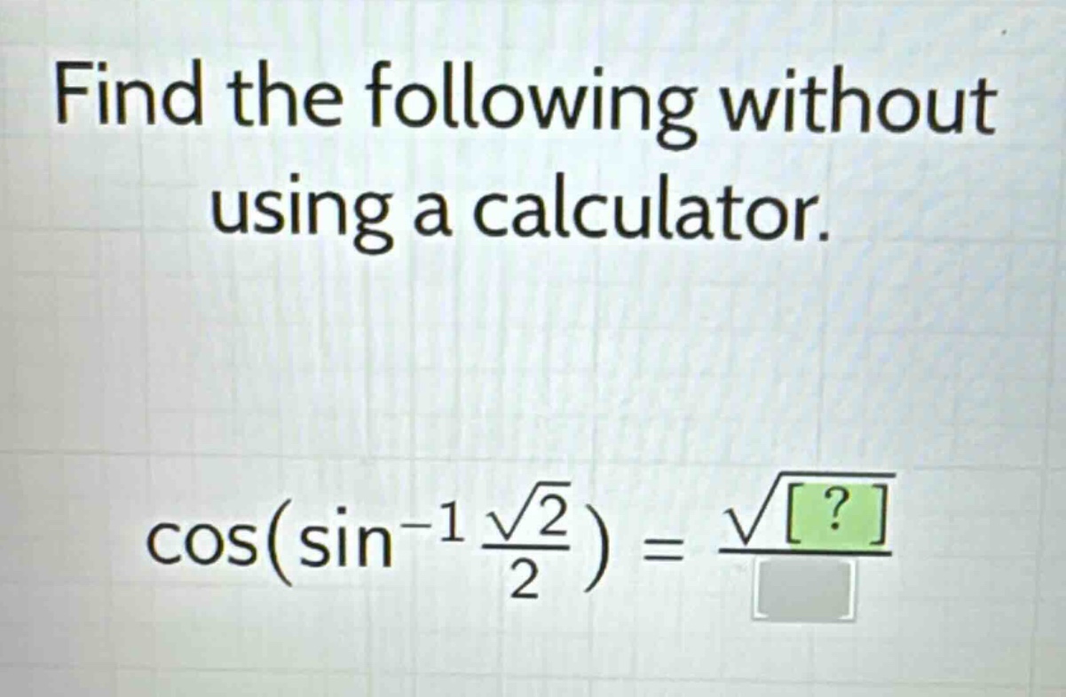 find the following without using a calculator.\n$cos(sin^{-1}\frac{sqrt{2}}{2})=\frac{sqrt{?}}{}$