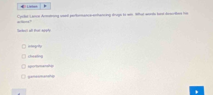cyclist lance armstrong used performance - enhancing drugs to win. what words best describes his actions? select all that apply. integrity cheating sportsmanship gamesmanship