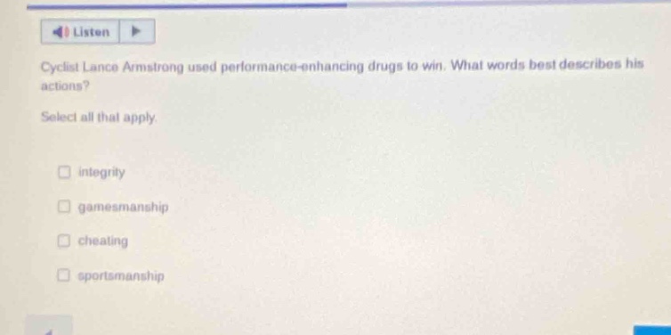 cyclist lance armstrong used performance - enhancing drugs to win. what words best describes his actions? select all that apply. integrity gamesmanship cheating sportsmanship