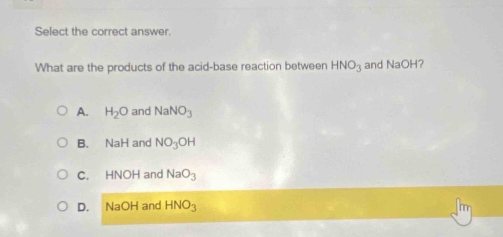 select the correct answer. what are the products of the acid - base reaction between hno₃ and naoh?\na. h₂o and nano₃\nb. nah and no₃oh\nc. hnoh and nao₃\nd. naoh and hno₃