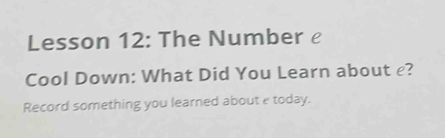 lesson 12: the number e\ncool down: what did you learn about e?\nrecord something you learned about e today.