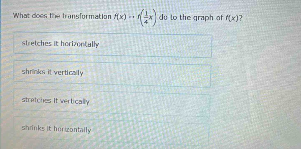 what does the transformation $f(x)\to f(\frac{1}{4}x)$ do to the graph of $f(x)$?\nstretches it horizontally\nshrinks it vertically\nstretches it vertically\nshrinks it horizontally