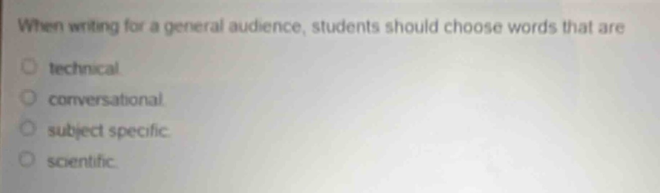 when writing for a general audience, students should choose words that are\ntechnical\nconversational\nsubject specific\nscientific.