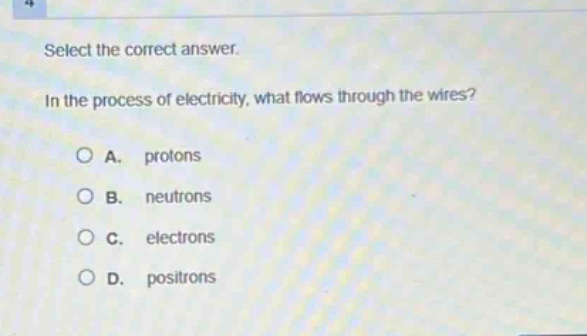 select the correct answer.\nin the process of electricity, what flows through the wires?\na. protons\nb. neutrons\nc. electrons\nd. positrons