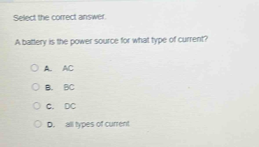 select the correct answer. a battery is the power source for what type of current? a. ac b. bc c. dc d. all types of current