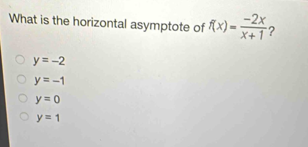 what is the horizontal asymptote of $f(x)=\frac{-2x}{x + 1}$?\n$y=-2$\n$y=-1$\n$y=0$\n$y=1$