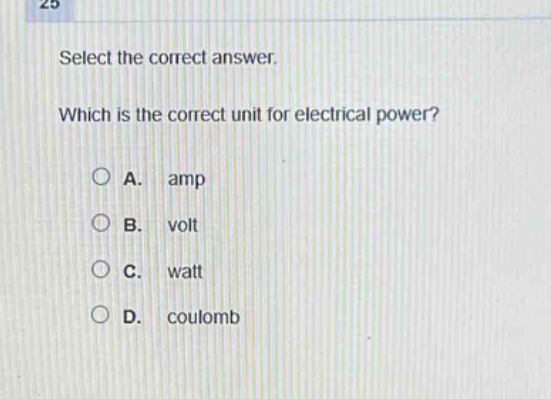 select the correct answer. which is the correct unit for electrical power? a. amp b. volt c. watt d. coulomb