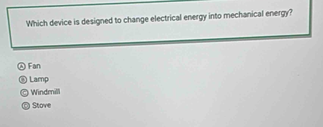 which device is designed to change electrical energy into mechanical energy?\na fan\nb lamp\nc windmill\nd stove