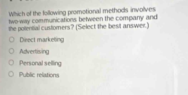 which of the following promotional methods involves two - way communications between the company and the potential customers? (select the best answer.)\ndirect marketing\nadvertising\npersonal selling\npublic relations