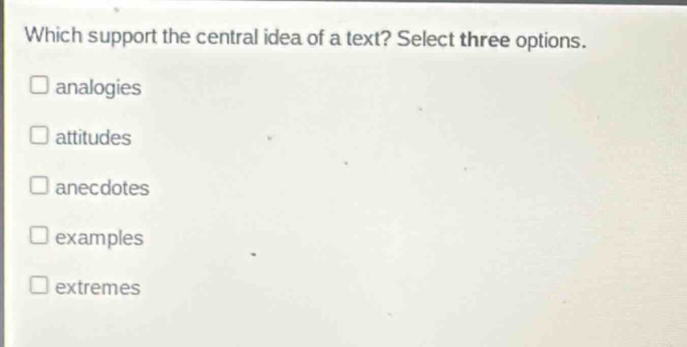 which support the central idea of a text? select three options.\nanalogies\nattitudes\nanecdotes\nexamples\nextremes