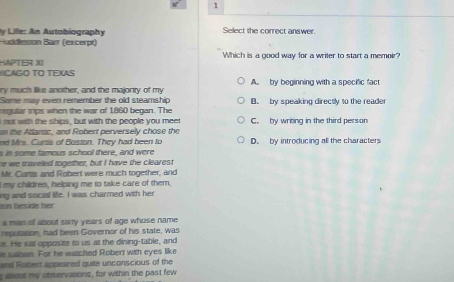 select the correct answer. which is a good way for a writer to start a memoir? a. by beginning with a specific fact b. by speaking directly to the reader c. by writing in the third person d. by introducing all the characters