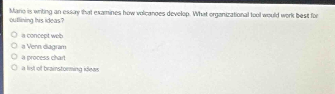 mano is writing an essay that examines how volcanoes develop. what organizational tool would work best for outlining his ideas?\no a concept web\no a venn diagram\no a process chart\no a list of brainstorming ideas