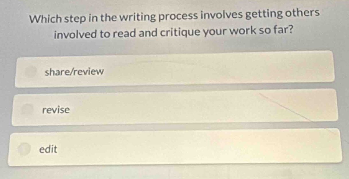 which step in the writing process involves getting others involved to read and critique your work so far?\nshare/review\nrevise\nedit