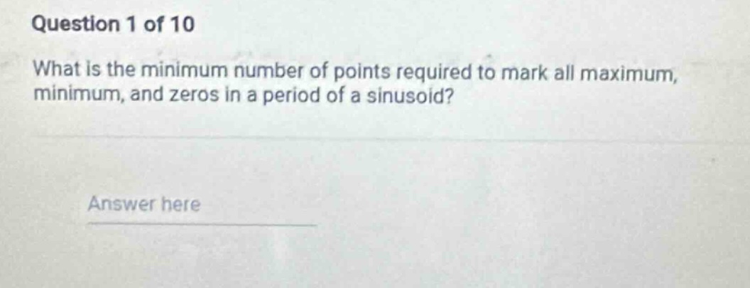 question 1 of 10\nwhat is the minimum number of points required to mark all maximum, minimum, and zeros in a period of a sinusoid?\nanswer here
