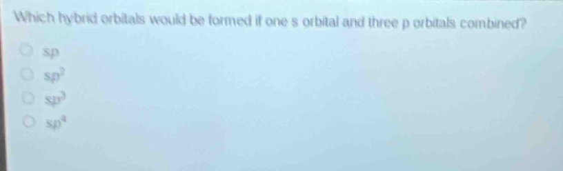 which hybrid orbitals would be formed if one s orbital and three p orbitals combined?\nsp\nsp²\nsp³\nsp⁴