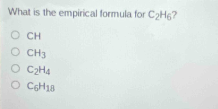 what is the empirical formula for c₂h₆?\no ch\no ch₃\no c₂h₄\no c₆h₁₈