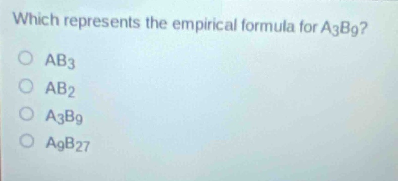 which represents the empirical formula for a3b9?\no ab3\no ab2\no a3b9\no a9b27