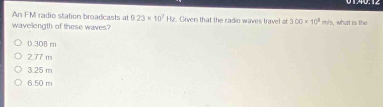 an fm radio station broadcasts at 9.23×10^7 hz. given that the radio waves travel at 3.00×10^8 m/s, what is the wavelength of these waves?\n0.308 m\n2.77 m\n3.25 m\n6.50 m