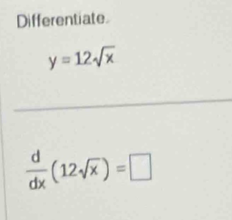 differentiate.\ny = 12\\sqrt{x}\n\\frac{d}{dx}(12\\sqrt{x}) = \\square