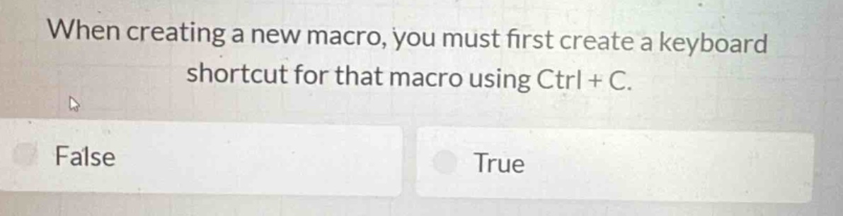 when creating a new macro, you must first create a keyboard shortcut for that macro using ctrl + c. false true