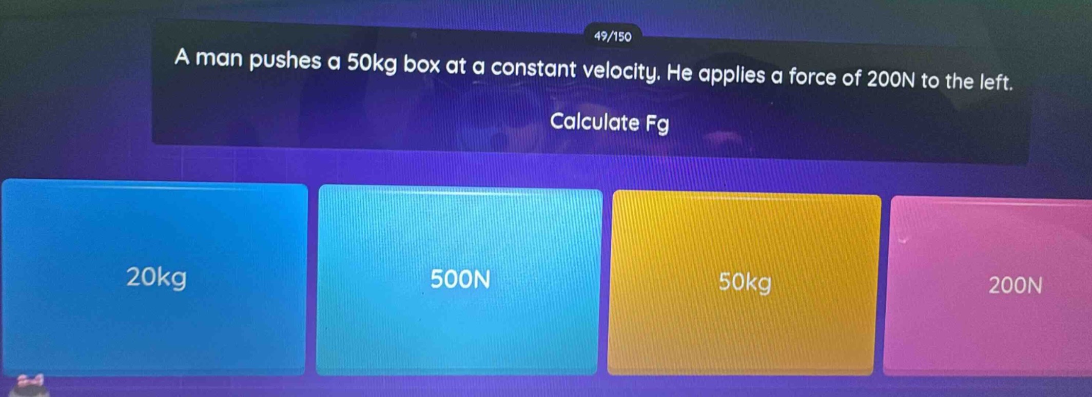 a man pushes a 50kg box at a constant velocity. he applies a force of 200n to the left. calculate fg
