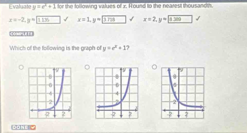 evaluate $y = e^{x}+1$ for the following values of $x$. round to the nearest thousandth.\n$x = - 2,y\\approx1.135$ $x = 1,y\\approx3.718$ $x = 2,y\\approx8.389$\ncomplete\nwhich of the following is the graph of $y = e^{x}+1$?