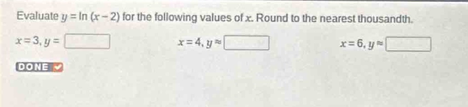 evaluate $y = ln(x - 2)$ for the following values of $x$. round to the nearest thousandth.\n$x = 3,y=\n$ $x = 4,yapprox\n$ $x = 6,yapprox$