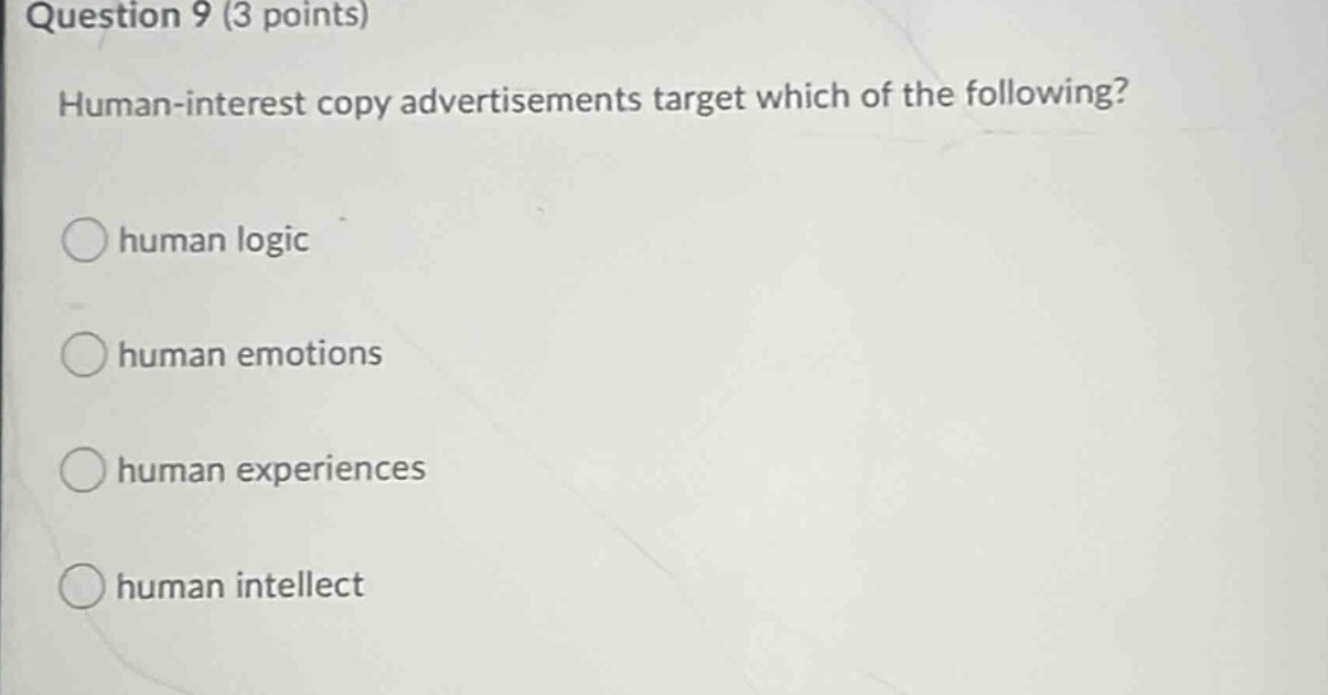question 9 (3 points)\nhuman - interest copy advertisements target which of the following?\nhuman logic\nhuman emotions\nhuman experiences\nhuman intellect