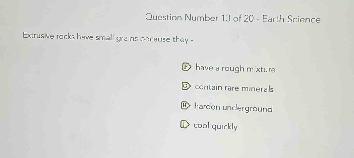 question number 13 of 20 - earth science extrusive rocks have small grains because they - f have a rough mixture g contain rare minerals h harden underground i cool quickly