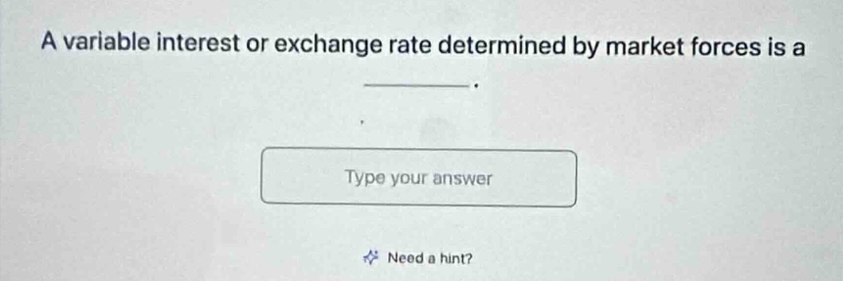 a variable interest or exchange rate determined by market forces is a \n\ntype your answer\n\nneed a hint?