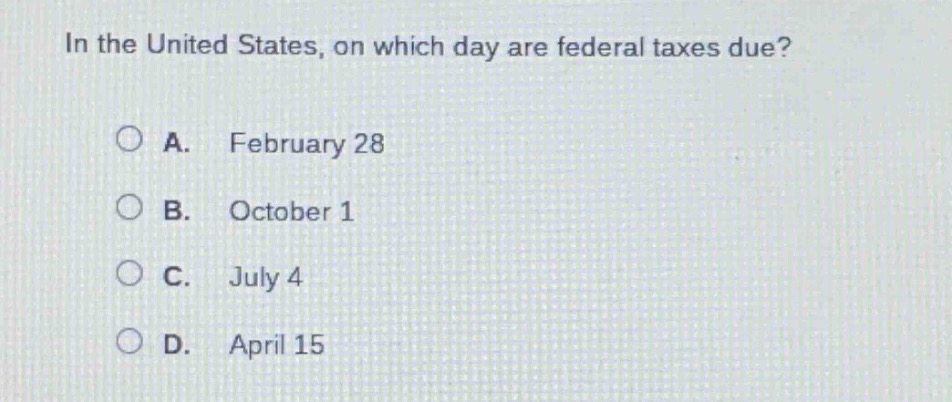 in the united states, on which day are federal taxes due?\n\na. february 28\nb. october 1\nc. july 4\nd. april 15