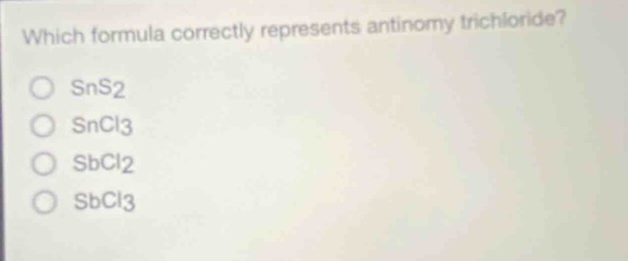 which formula correctly represents antimony trichloride?\nsns2\nsncl3\nsbcl2\nsbcl3