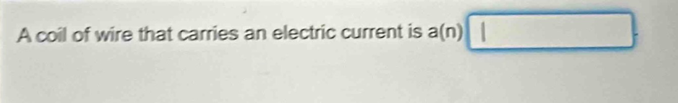 a coil of wire that carries an electric current is a(n)