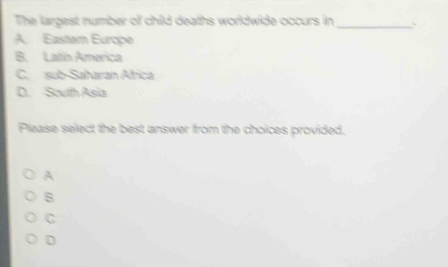 the largest number of child deaths worldwide occurs in __________. a. eastern europe b. latin america c. sub - saharan africa d. south asia please select the best answer from the choices provided.